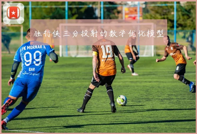 独行侠三分投射的数学优化模型