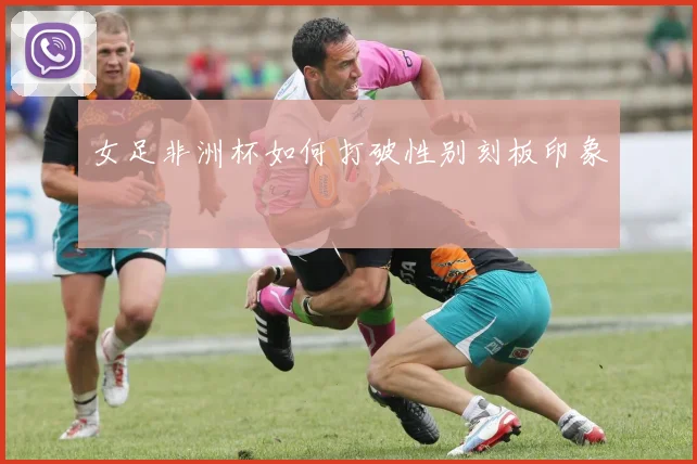 女足非洲杯如何打破性别刻板印象