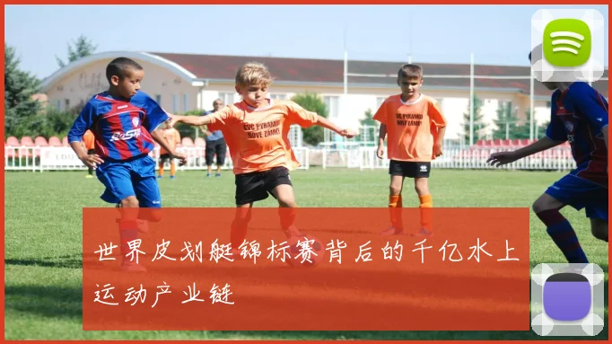 世界皮划艇锦标赛背后的千亿水上运动产业链