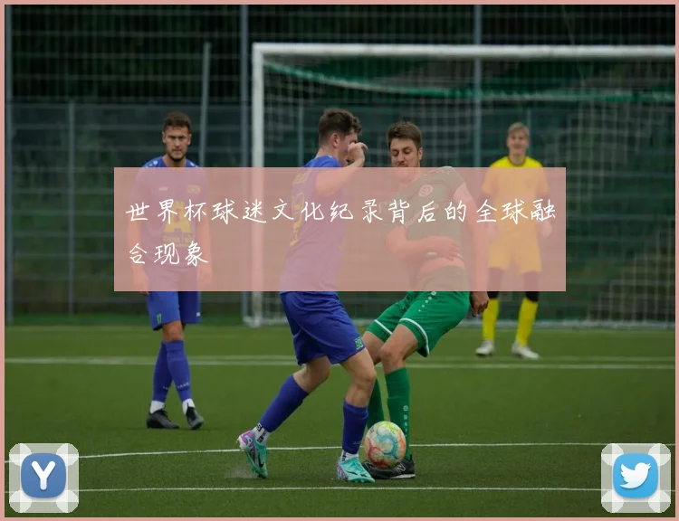 世界杯球迷文化纪录背后的全球融合现象