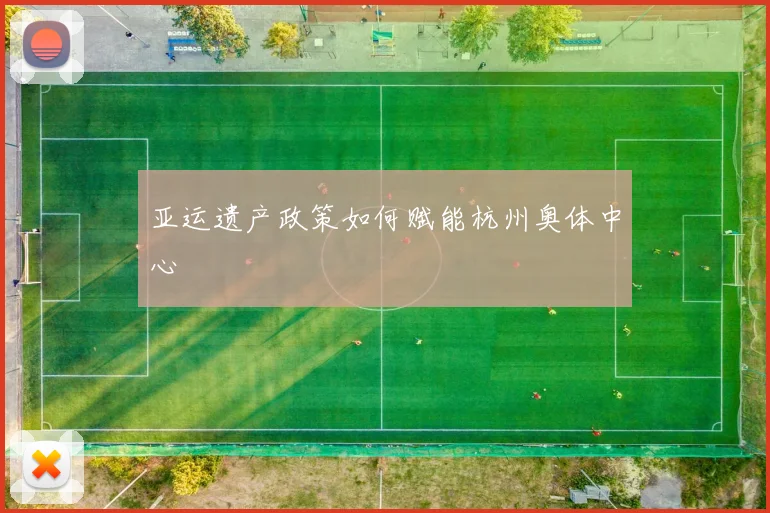 亚运遗产政策如何赋能杭州奥体中心