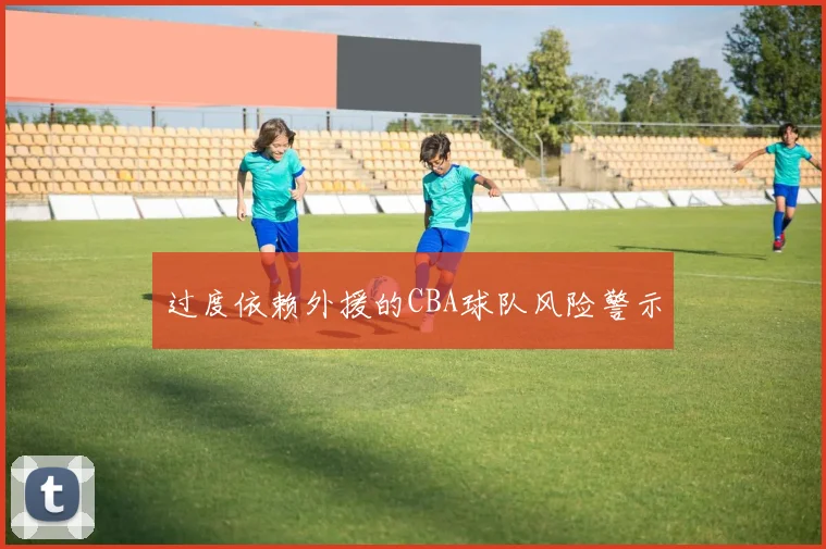 过度依赖外援的CBA球队风险警示