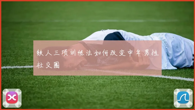 铁人三项训练法如何改变中年男性社交圈