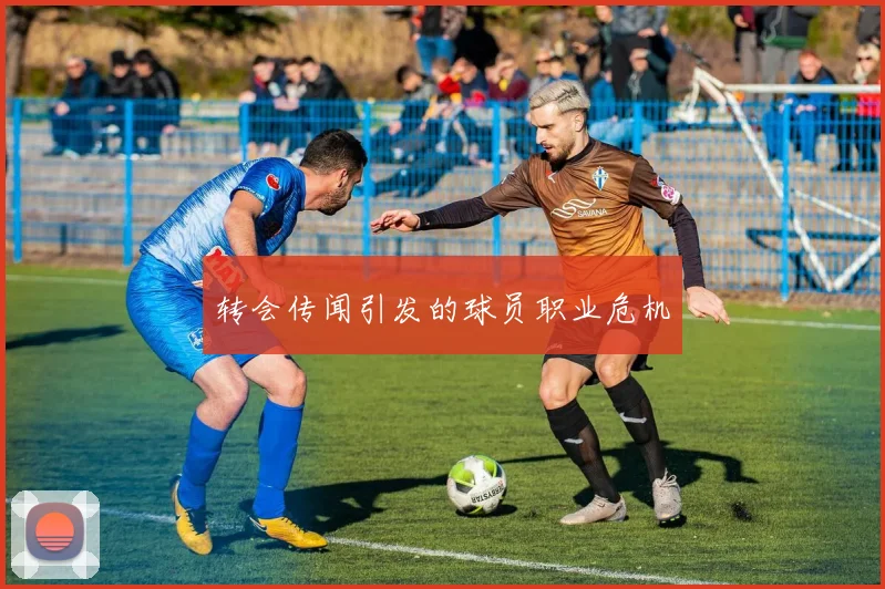 转会传闻引发的球员职业危机