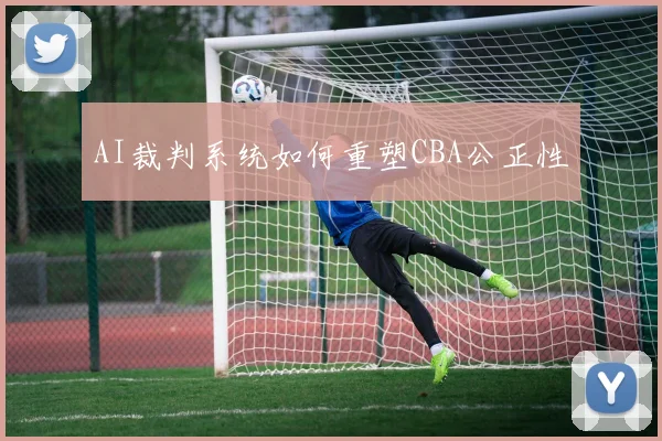 AI裁判系统如何重塑CBA公正性
