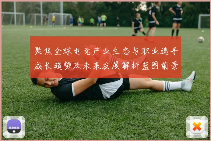 聚焦全球电竞产业生态与职业选手成长趋势及未来发展解析蓝图前景