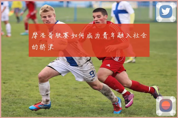 摩洛哥联赛如何成为青年融入社会的桥梁