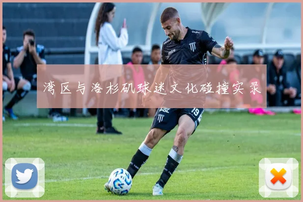 湾区与洛杉矶球迷文化碰撞实录
