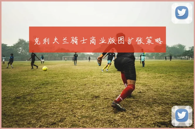 克利夫兰骑士商业版图扩张策略