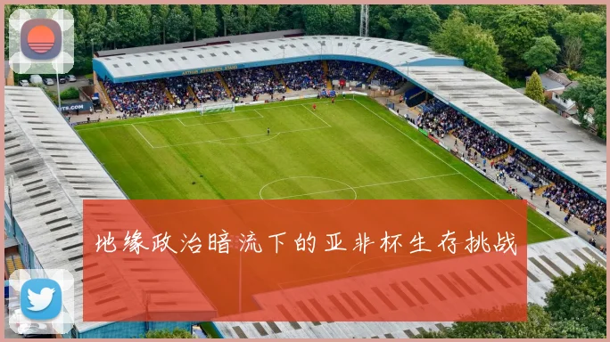 地缘政治暗流下的亚非杯生存挑战