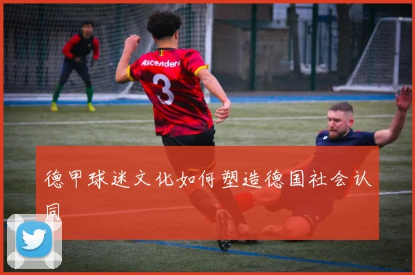 德甲球迷文化如何塑造德国社会认同