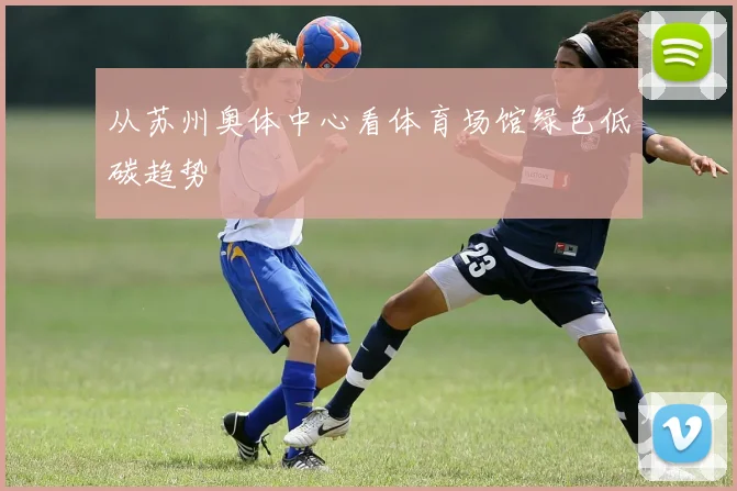 从苏州奥体中心看体育场馆绿色低碳趋势